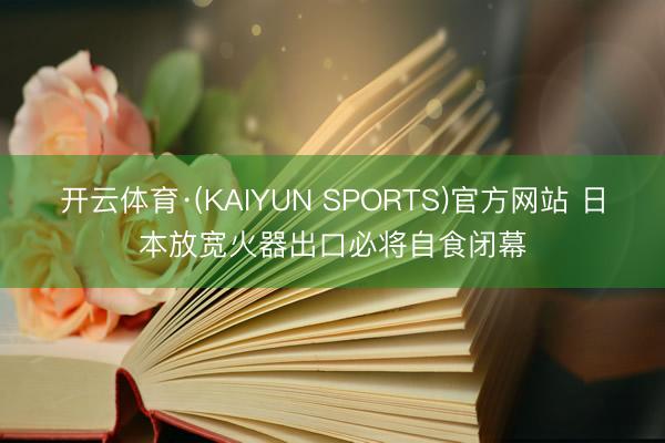 开云体育·(KAIYUN SPORTS)官方网站 日本放宽火器出口必将自食闭幕