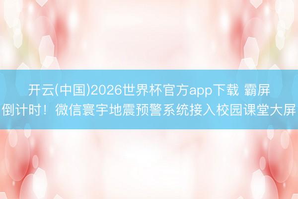开云(中国)2026世界杯官方app下载 霸屏倒计时！微信寰宇地震预警系统接入校园课堂大屏