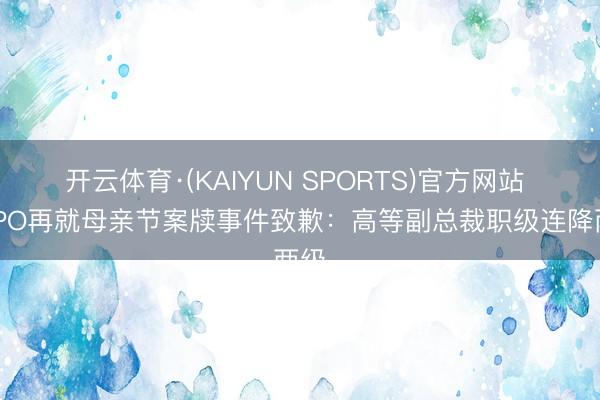 开云体育·(KAIYUN SPORTS)官方网站 OPPO再就母亲节案牍事件致歉：高等副总裁职级连降两级
